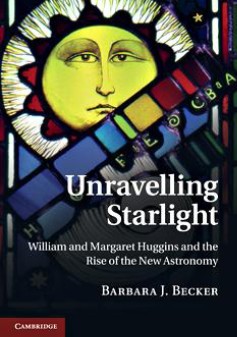 Unravelling Starlight William and Margaret Huggins and the Rise of the New&nbsp;Astronomy